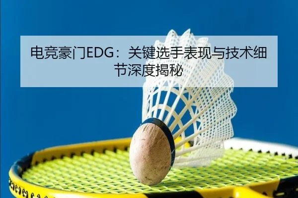 电竞豪门EDG:关键选手表现与技术细节深度揭秘