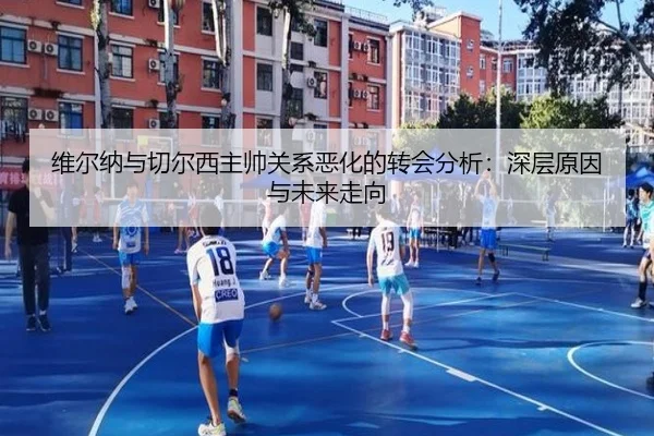 维尔纳与切尔西主帅关系恶化的转会分析:深层原因与未来走向