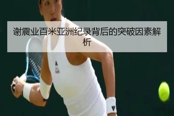 谢震业百米亚洲纪录背后的突破因素解析